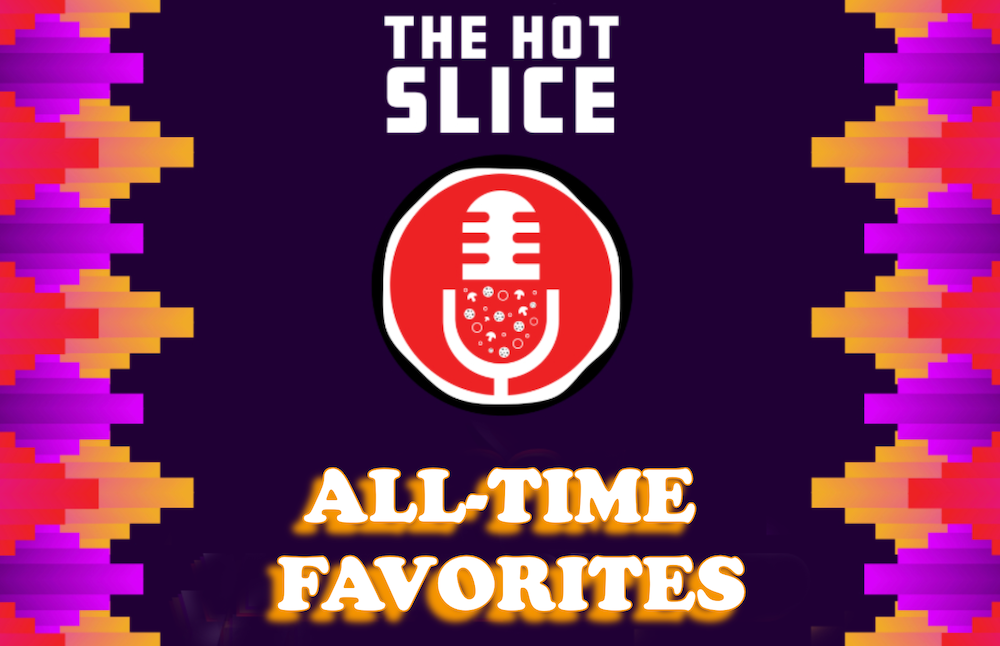 The Hot Slice Podcast, all-time favorites